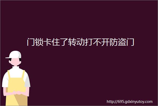 门锁卡住了转动打不开防盗门