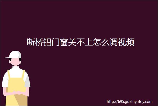 断桥铝门窗关不上怎么调视频