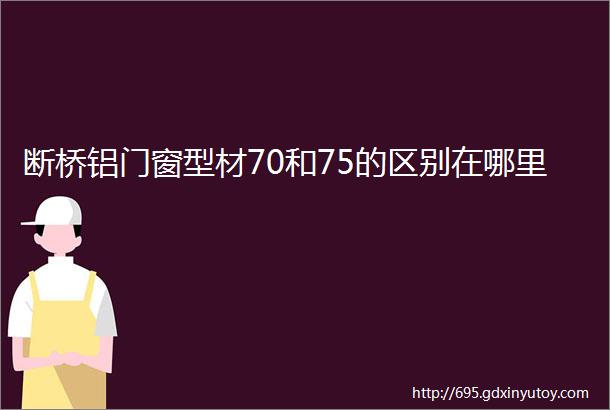 断桥铝门窗型材70和75的区别在哪里