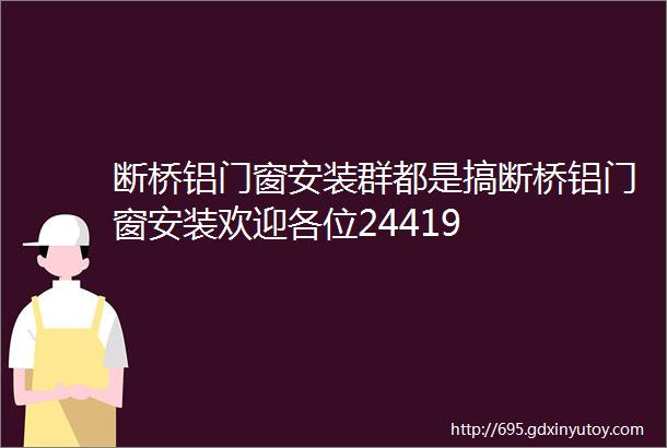 断桥铝门窗安装群都是搞断桥铝门窗安装欢迎各位24419