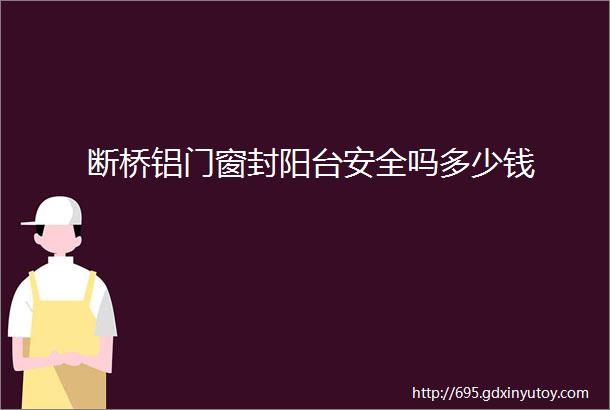 断桥铝门窗封阳台安全吗多少钱