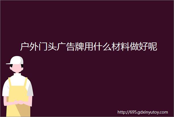 户外门头广告牌用什么材料做好呢