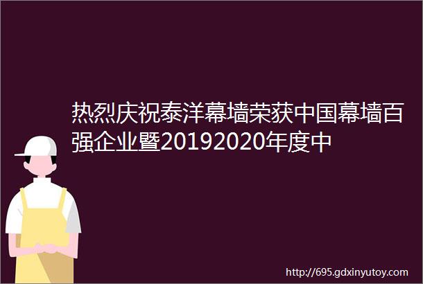 热烈庆祝泰洋幕墙荣获中国幕墙百强企业暨20192020年度中国建筑工程装饰奖