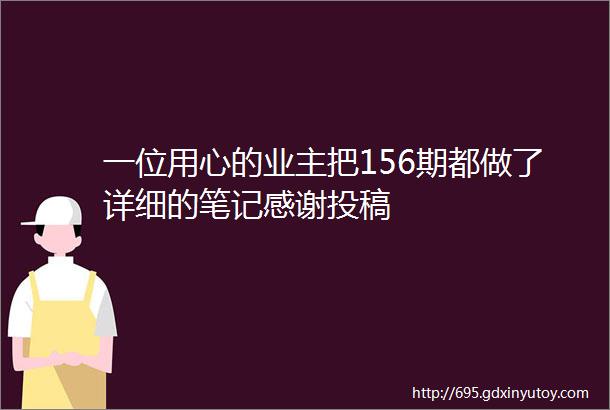 一位用心的业主把156期都做了详细的笔记感谢投稿