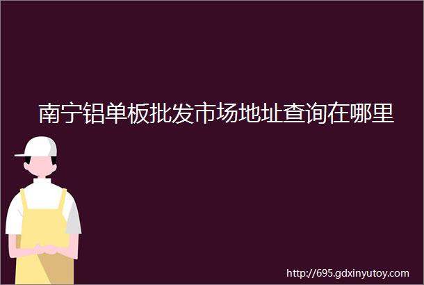 南宁铝单板批发市场地址查询在哪里