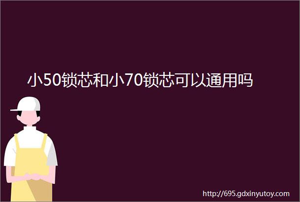 小50锁芯和小70锁芯可以通用吗