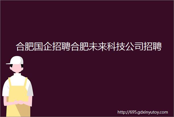 合肥国企招聘合肥未来科技公司招聘