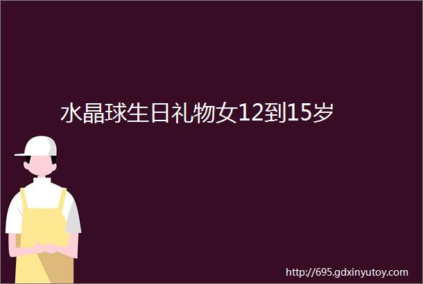 水晶球生日礼物女12到15岁