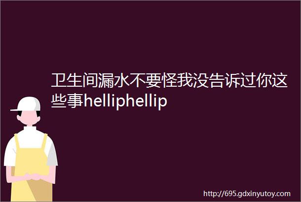 卫生间漏水不要怪我没告诉过你这些事helliphellip