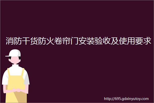 消防干货防火卷帘门安装验收及使用要求