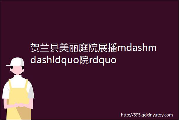 贺兰县美丽庭院展播mdashmdashldquo院rdquo生活更美好第二十一站金贵镇红星村