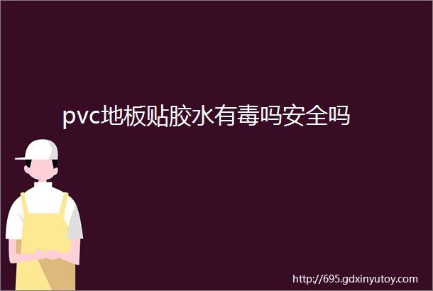 pvc地板贴胶水有毒吗安全吗