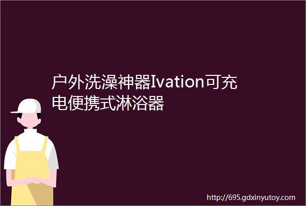 户外洗澡神器Ivation可充电便携式淋浴器