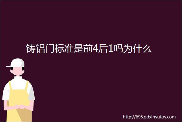 铸铝门标准是前4后1吗为什么