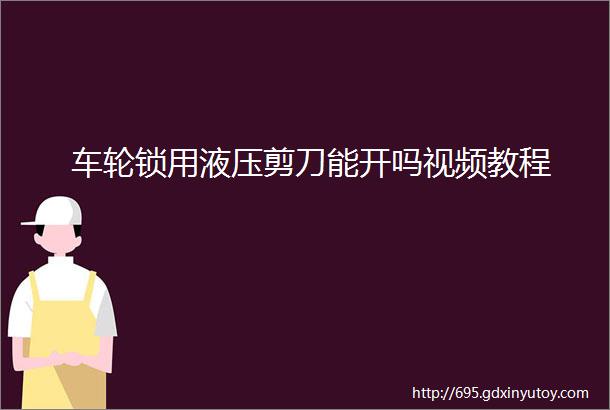 车轮锁用液压剪刀能开吗视频教程