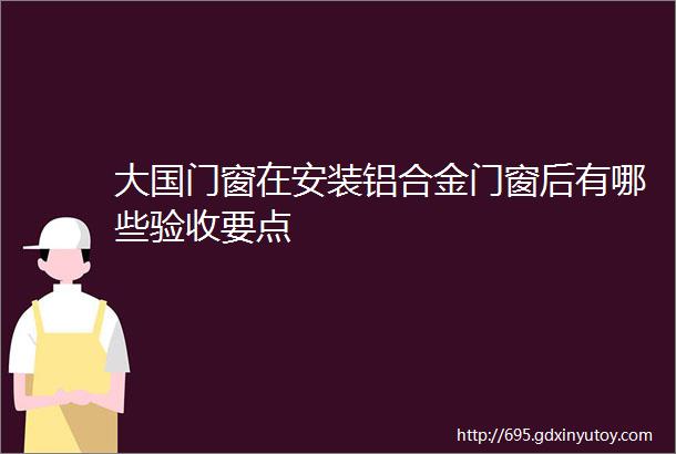 大国门窗在安装铝合金门窗后有哪些验收要点