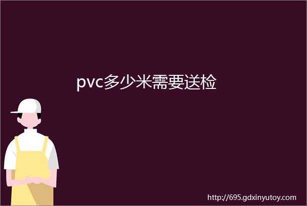 pvc多少米需要送检