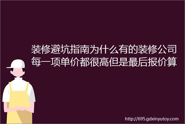 装修避坑指南为什么有的装修公司每一项单价都很高但是最后报价算出来很便宜