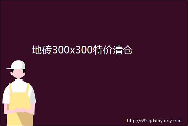 地砖300x300特价清仓