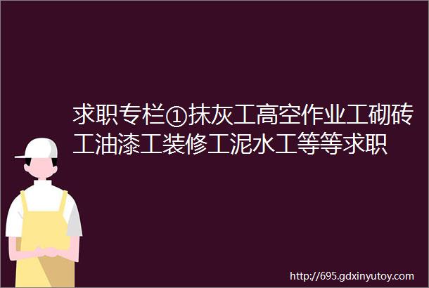 求职专栏①抹灰工高空作业工砌砖工油漆工装修工泥水工等等求职