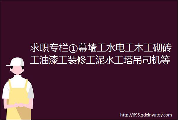 求职专栏①幕墙工水电工木工砌砖工油漆工装修工泥水工塔吊司机等等求职