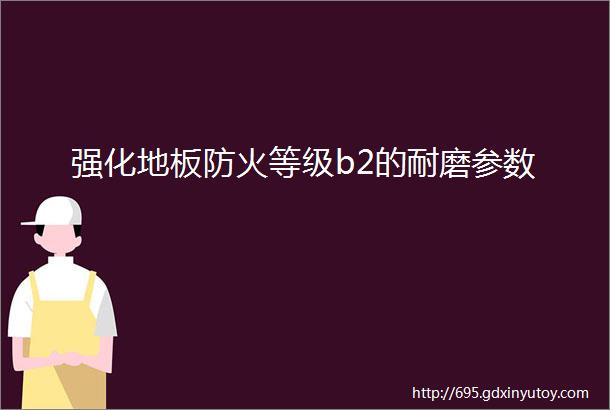 强化地板防火等级b2的耐磨参数