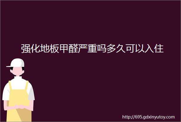 强化地板甲醛严重吗多久可以入住