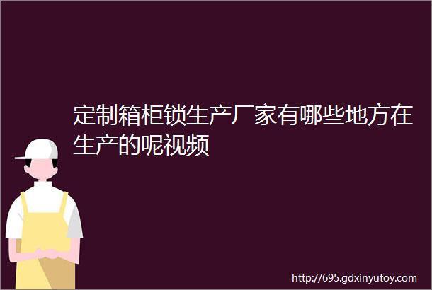 定制箱柜锁生产厂家有哪些地方在生产的呢视频