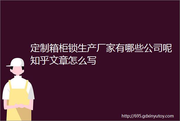 定制箱柜锁生产厂家有哪些公司呢知乎文章怎么写