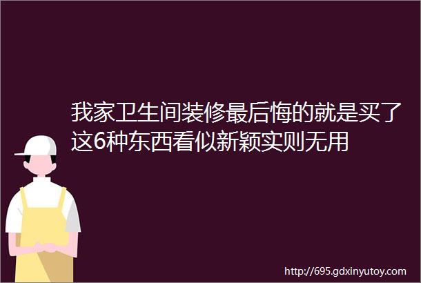 我家卫生间装修最后悔的就是买了这6种东西看似新颖实则无用