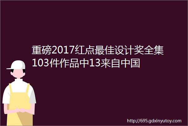 重磅2017红点最佳设计奖全集103件作品中13来自中国