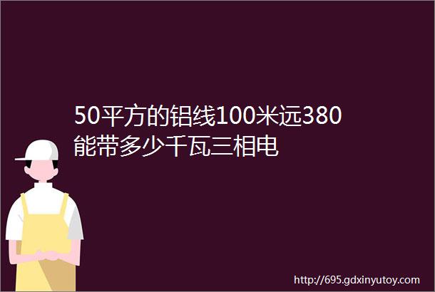 50平方的铝线100米远380能带多少千瓦三相电