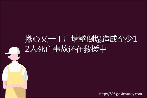 揪心又一工厂墙壁倒塌造成至少12人死亡事故还在救援中