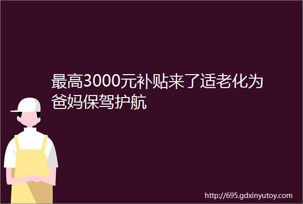 最高3000元补贴来了适老化为爸妈保驾护航