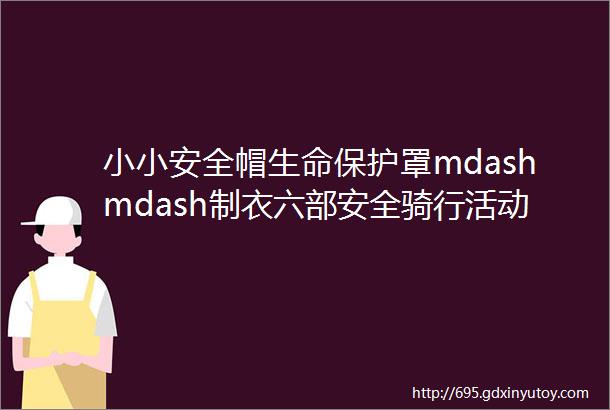 小小安全帽生命保护罩mdashmdash制衣六部安全骑行活动