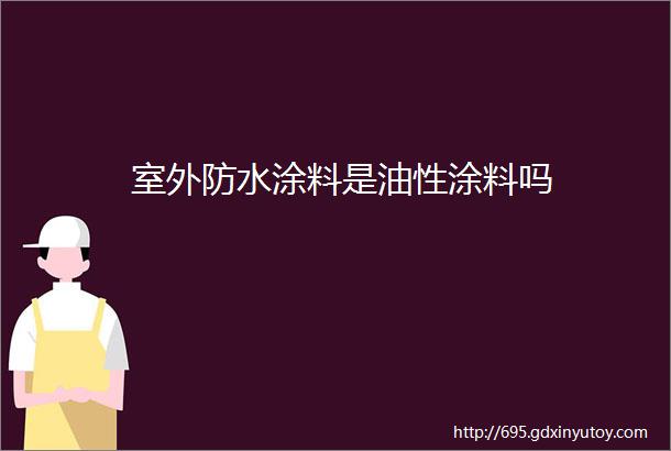 室外防水涂料是油性涂料吗