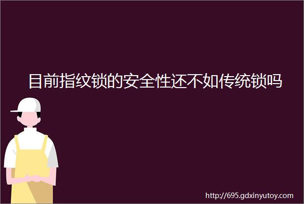 目前指纹锁的安全性还不如传统锁吗