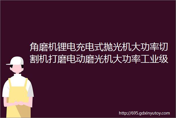 角磨机锂电充电式抛光机大功率切割机打磨电动磨光机大功率工业级