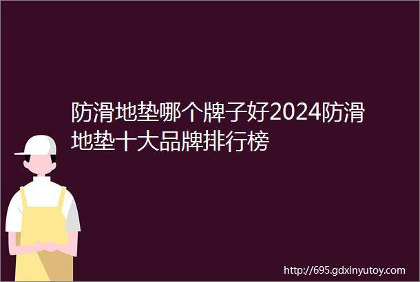 防滑地垫哪个牌子好2024防滑地垫十大品牌排行榜