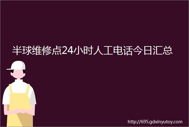 半球维修点24小时人工电话今日汇总