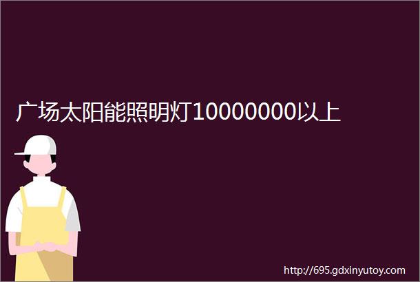 广场太阳能照明灯10000000以上