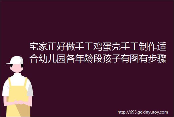 宅家正好做手工鸡蛋壳手工制作适合幼儿园各年龄段孩子有图有步骤