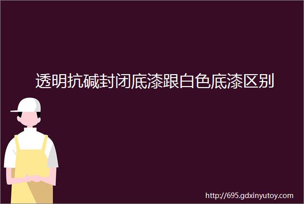 透明抗碱封闭底漆跟白色底漆区别