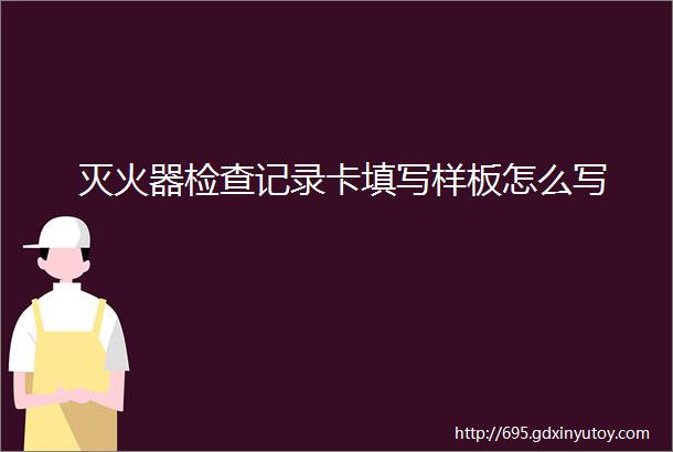 灭火器检查记录卡填写样板怎么写