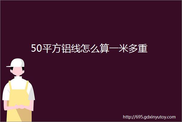 50平方铝线怎么算一米多重