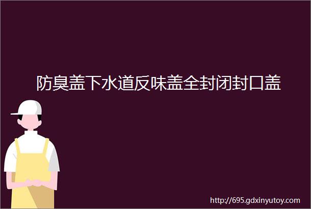 防臭盖下水道反味盖全封闭封口盖