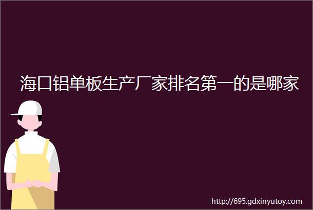 海口铝单板生产厂家排名第一的是哪家