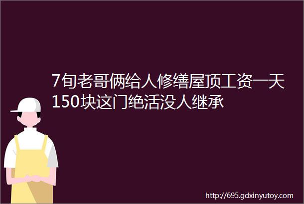 7旬老哥俩给人修缮屋顶工资一天150块这门绝活没人继承