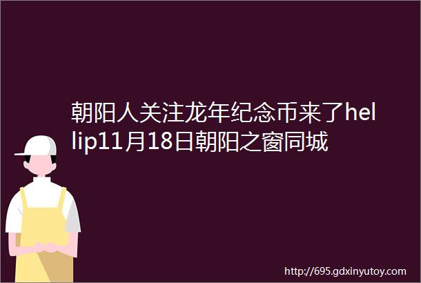 朝阳人关注龙年纪念币来了hellip11月18日朝阳之窗同城信息hellip