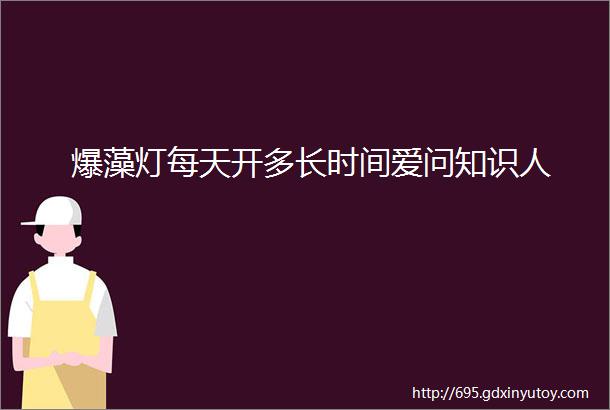 爆藻灯每天开多长时间爱问知识人